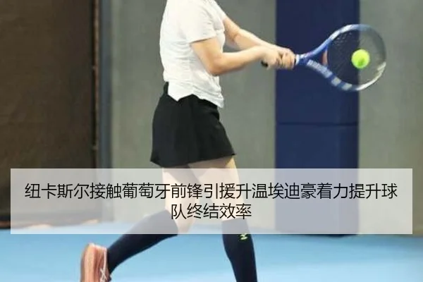 纽卡斯尔接触葡萄牙前锋引援升温埃迪豪着力提升球队终结效率