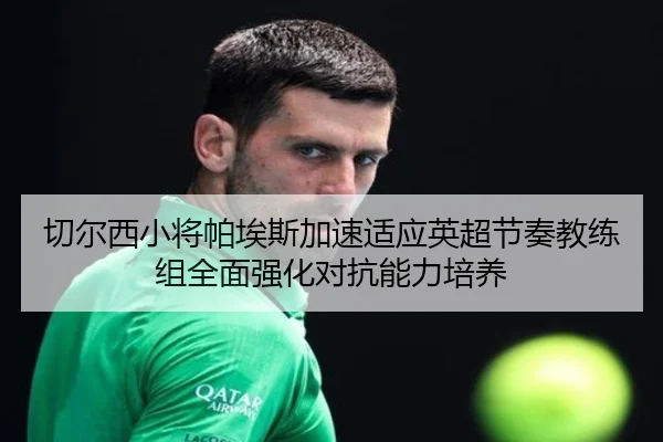 切尔西小将帕埃斯加速适应英超节奏教练组全面强化对抗能力培养